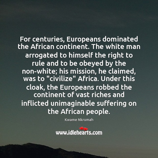 For centuries, Europeans dominated the African continent. The white man arrogated to Kwame Nkrumah Picture Quote