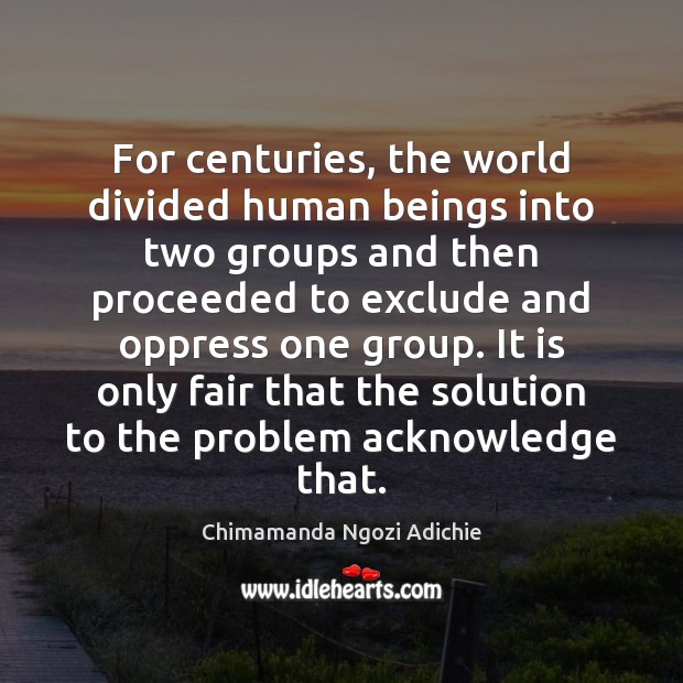 For centuries, the world divided human beings into two groups and then Chimamanda Ngozi Adichie Picture Quote