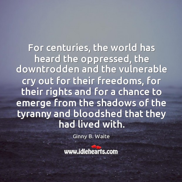 For centuries, the world has heard the oppressed, the downtrodden and the vulnerable Ginny B. Waite Picture Quote