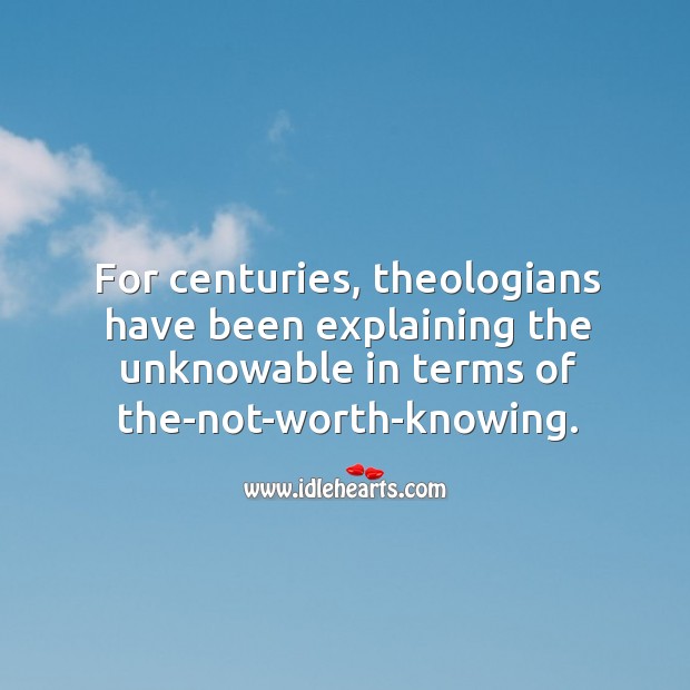 For centuries, theologians have been explaining the unknowable in terms of the-not-worth-knowing. Image