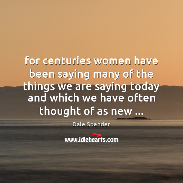 For centuries women have been saying many of the things we are Dale Spender Picture Quote