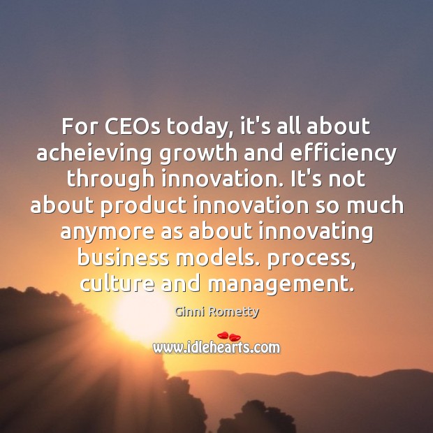 For CEOs today, it’s all about acheieving growth and efficiency through innovation. Ginni Rometty Picture Quote