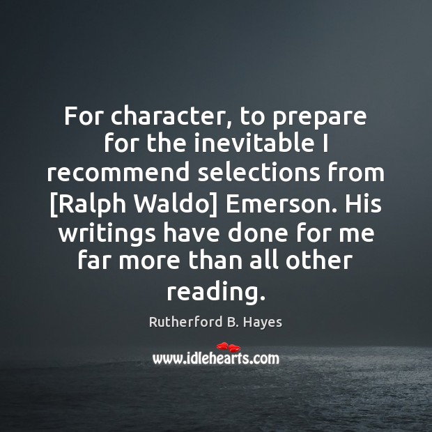 For character, to prepare for the inevitable I recommend selections from [Ralph Rutherford B. Hayes Picture Quote
