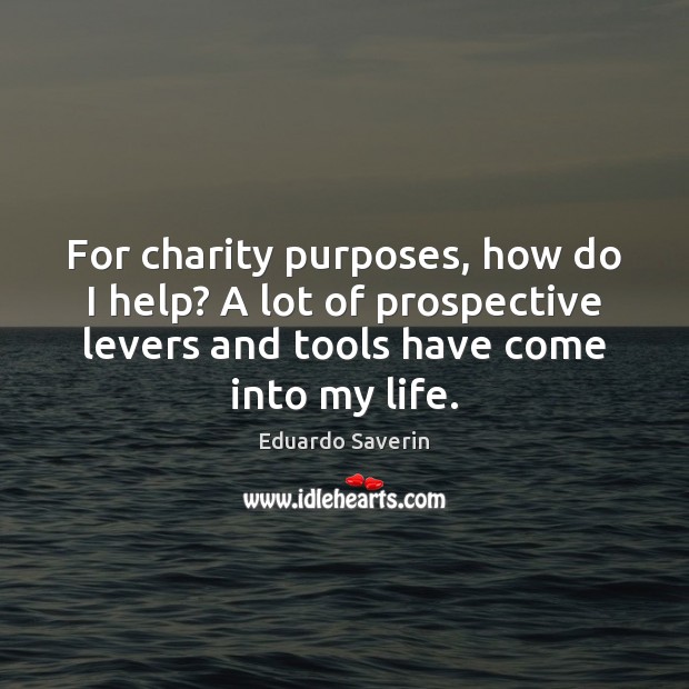 For charity purposes, how do I help? A lot of prospective levers Eduardo Saverin Picture Quote