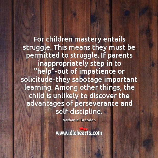 For children mastery entails struggle. This means they must be permitted to 