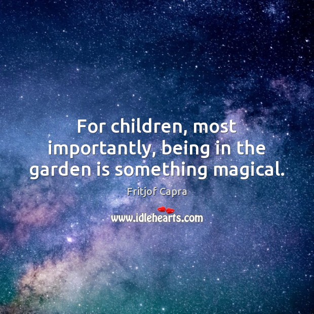 For children, most importantly, being in the garden is something magical. Fritjof Capra Picture Quote