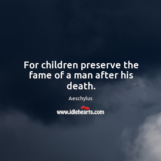 For children preserve the fame of a man after his death. Image