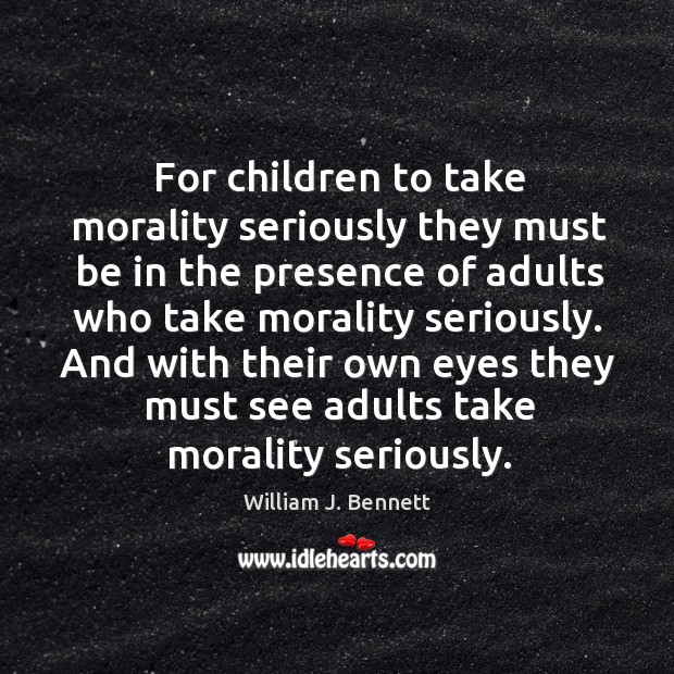 For children to take morality seriously they must be in the presence of adults who take morality seriously. William J. Bennett Picture Quote