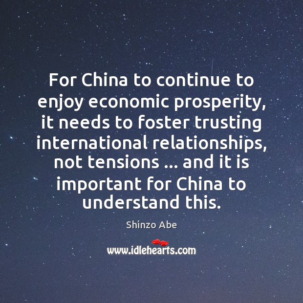 For China to continue to enjoy economic prosperity, it needs to foster Shinzo Abe Picture Quote