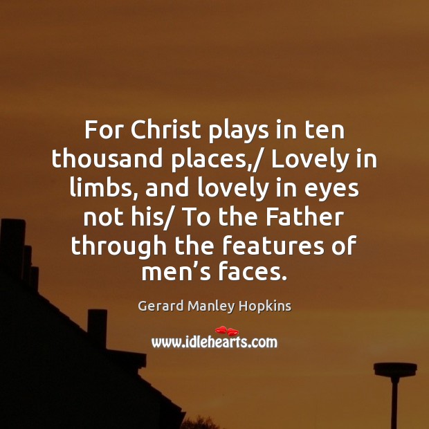For Christ plays in ten thousand places,/ Lovely in limbs, and lovely Gerard Manley Hopkins Picture Quote