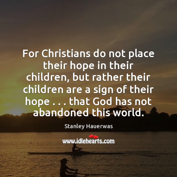 For Christians do not place their hope in their children, but rather Stanley Hauerwas Picture Quote