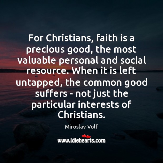 For Christians, faith is a precious good, the most valuable personal and Miroslav Volf Picture Quote