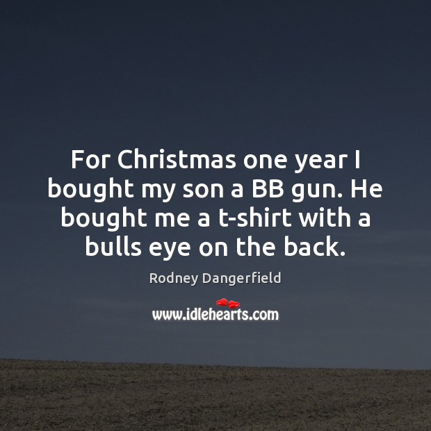 For Christmas one year I bought my son a BB gun. He Rodney Dangerfield Picture Quote