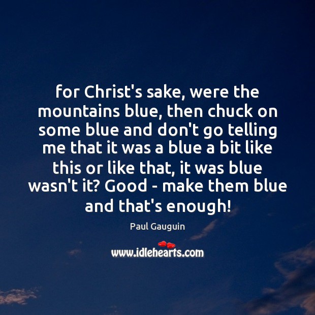For Christ’s sake, were the mountains blue, then chuck on some blue Paul Gauguin Picture Quote
