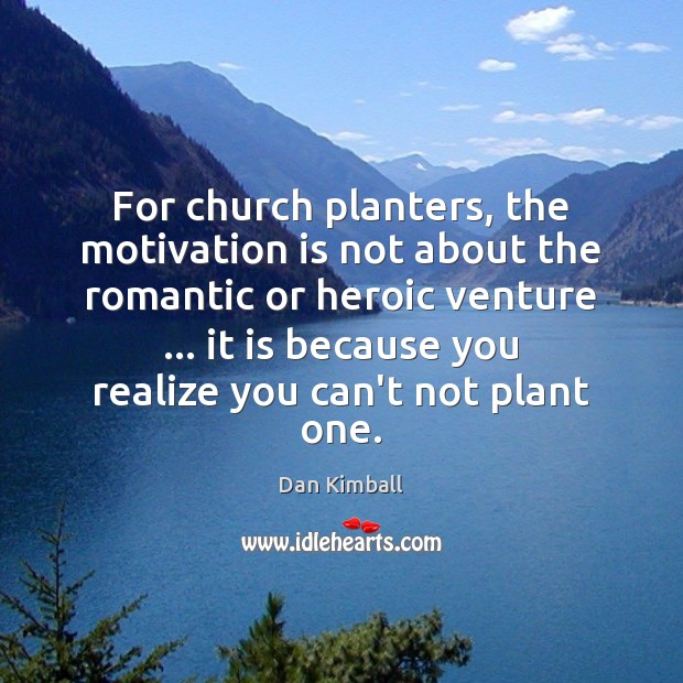 For church planters, the motivation is not about the romantic or heroic Dan Kimball Picture Quote