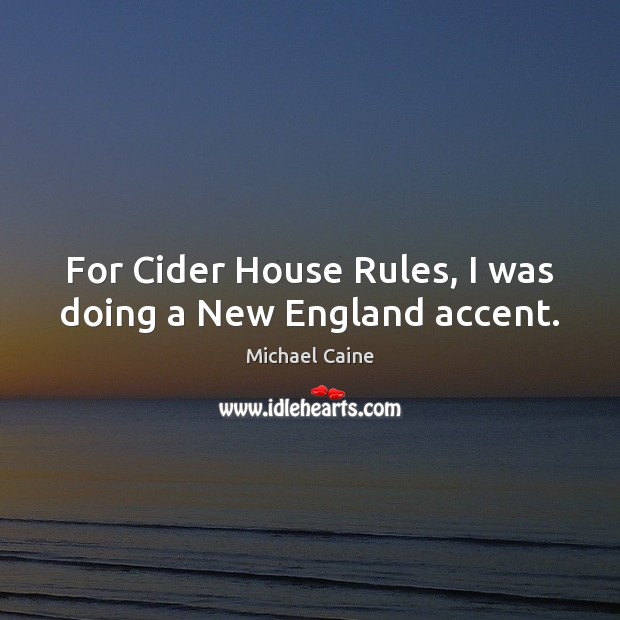 For Cider House Rules, I was doing a New England accent. Michael Caine Picture Quote