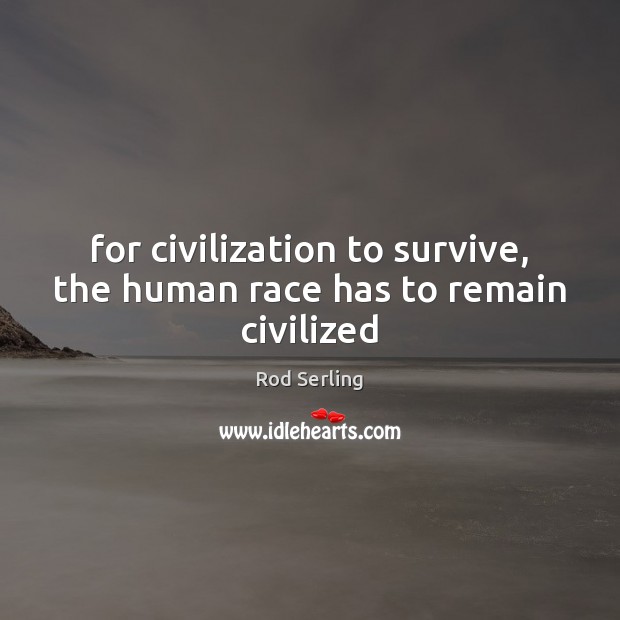 For civilization to survive, the human race has to remain civilized Image