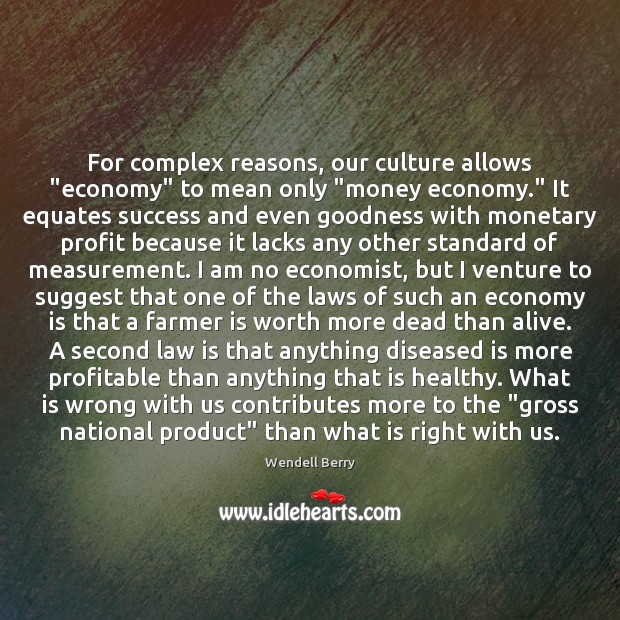 For complex reasons, our culture allows “economy” to mean only “money economy.” Wendell Berry Picture Quote