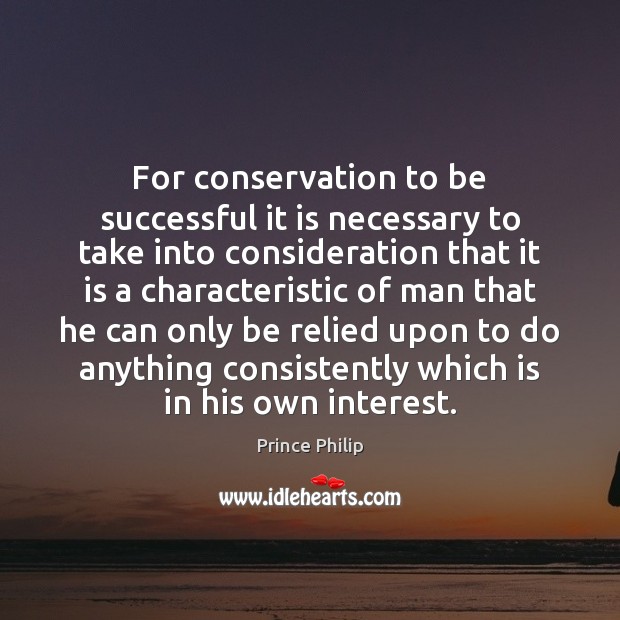 For conservation to be successful it is necessary to take into consideration Prince Philip Picture Quote