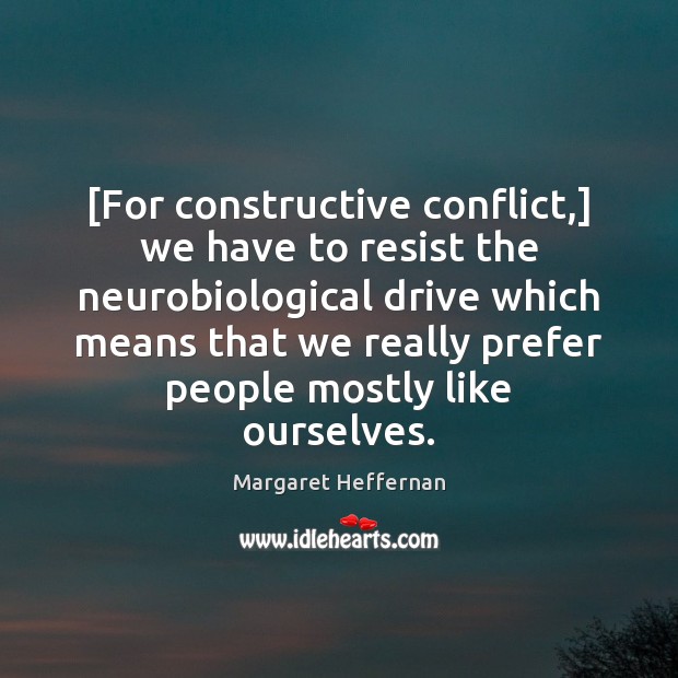 [For constructive conflict,] we have to resist the neurobiological drive which means Margaret Heffernan Picture Quote