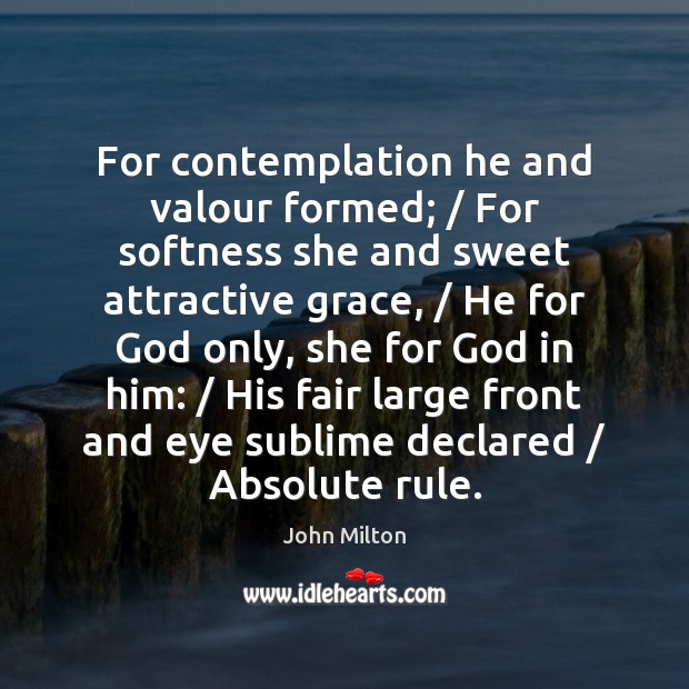 For contemplation he and valour formed; / For softness she and sweet attractive John Milton Picture Quote