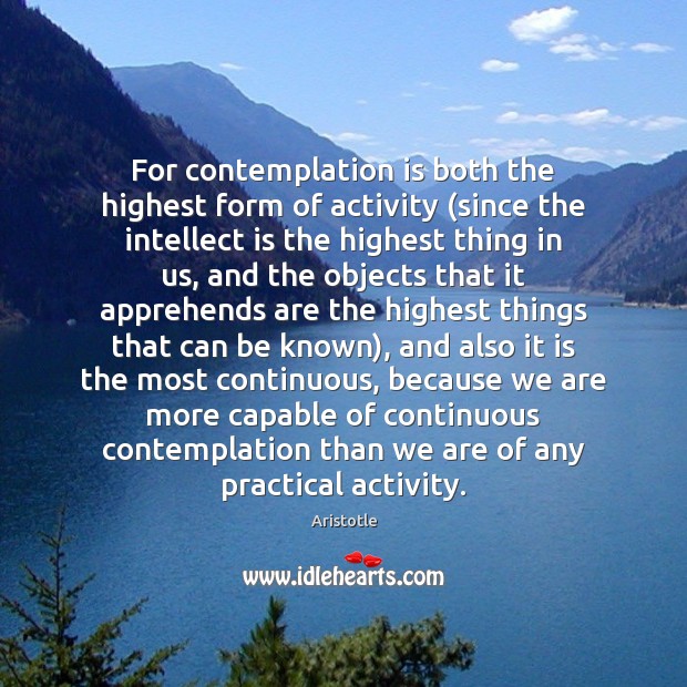 For contemplation is both the highest form of activity (since the intellect Aristotle Picture Quote