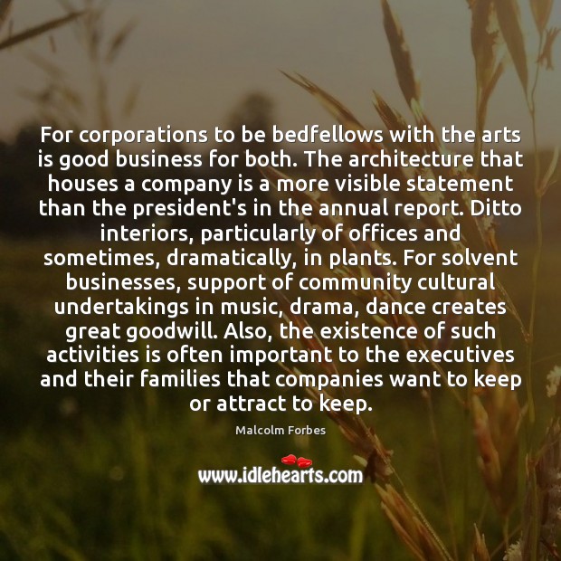 For corporations to be bedfellows with the arts is good business for Malcolm Forbes Picture Quote