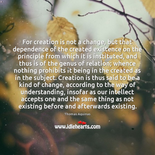 For creation is not a change, but that dependence of the created Thomas Aquinas Picture Quote