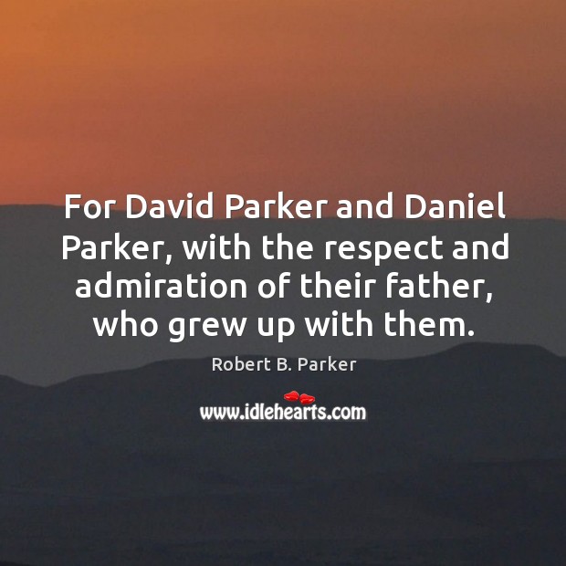 For david parker and daniel parker, with the respect and admiration of their father, who grew up with them. Image