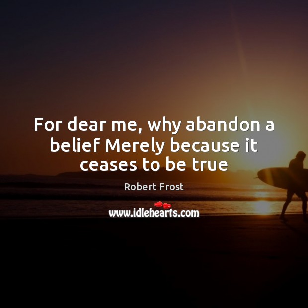 For dear me, why abandon a belief Merely because it ceases to be true Robert Frost Picture Quote