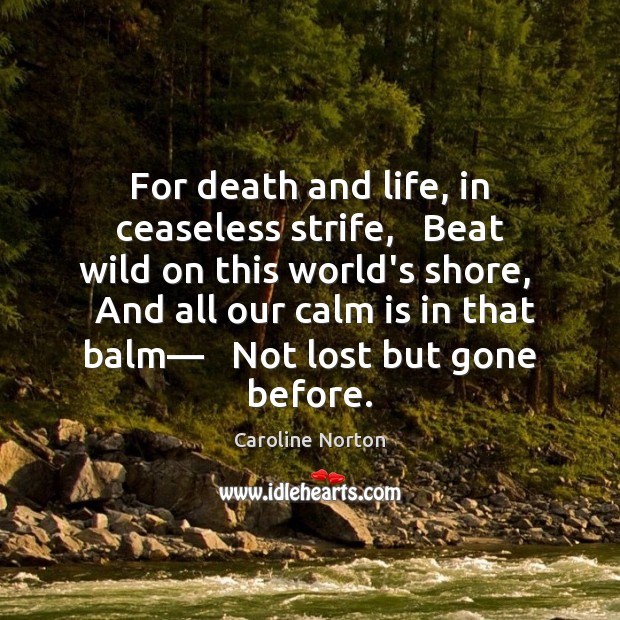 For death and life, in ceaseless strife,   Beat wild on this world’s Caroline Norton Picture Quote