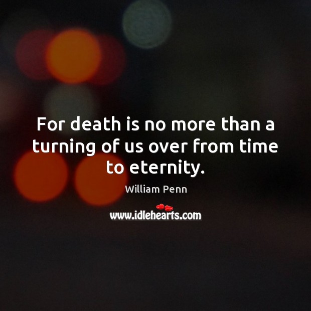 For death is no more than a turning of us over from time to eternity. William Penn Picture Quote