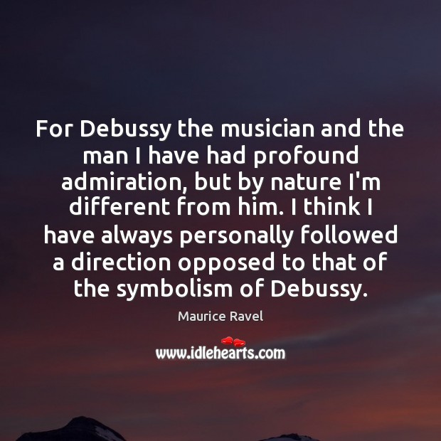For Debussy the musician and the man I have had profound admiration, Maurice Ravel Picture Quote