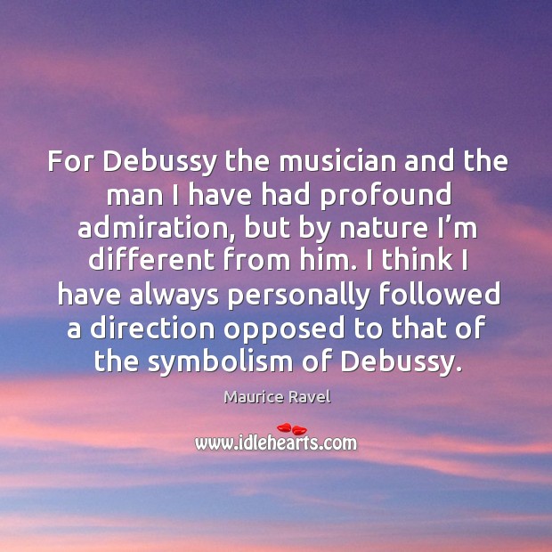 For debussy the musician and the man I have had profound admiration Maurice Ravel Picture Quote