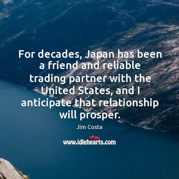 For decades, japan has been a friend and reliable trading partner with the united states Jim Costa Picture Quote