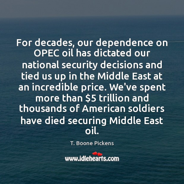For decades, our dependence on OPEC oil has dictated our national security T. Boone Pickens Picture Quote