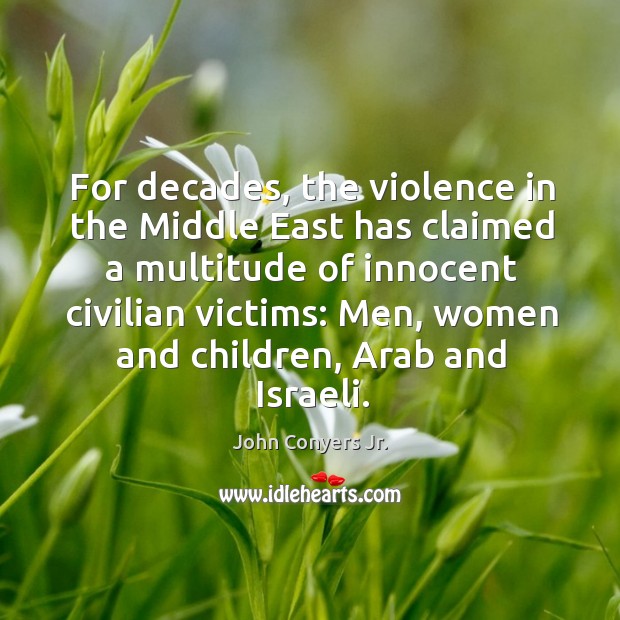 For decades, the violence in the middle east has claimed a multitude of innocent civilian victims: John Conyers Jr. Picture Quote
