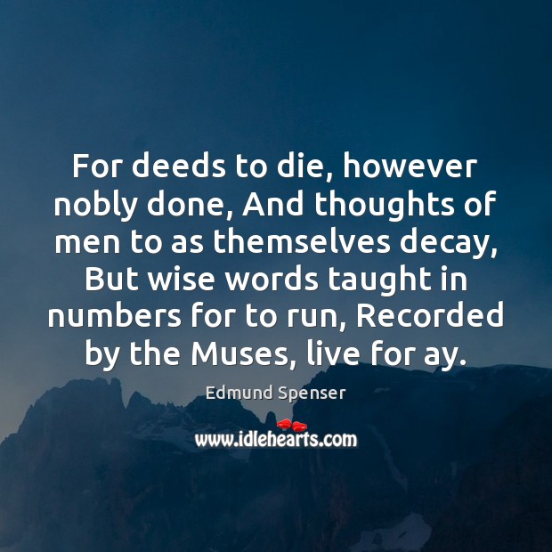 For deeds to die, however nobly done, And thoughts of men to Edmund Spenser Picture Quote