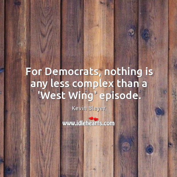 For Democrats, nothing is any less complex than a ‘West Wing’ episode. Kevin Bleyer Picture Quote