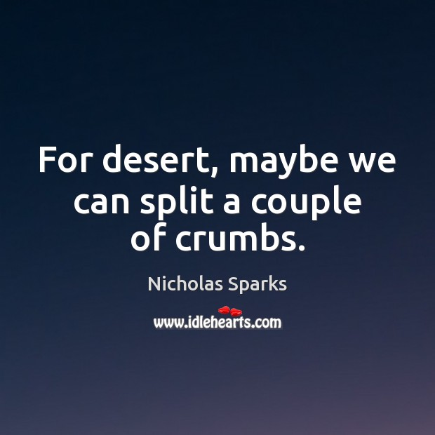 For desert, maybe we can split a couple of crumbs. Nicholas Sparks Picture Quote