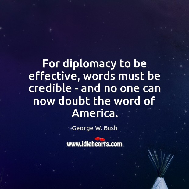 For diplomacy to be effective, words must be credible – and no George W. Bush Picture Quote