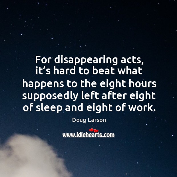 For disappearing acts, it’s hard to beat what happens to the eight hours supposedly Doug Larson Picture Quote