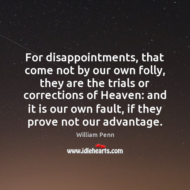 For disappointments, that come not by our own folly, they are the William Penn Picture Quote