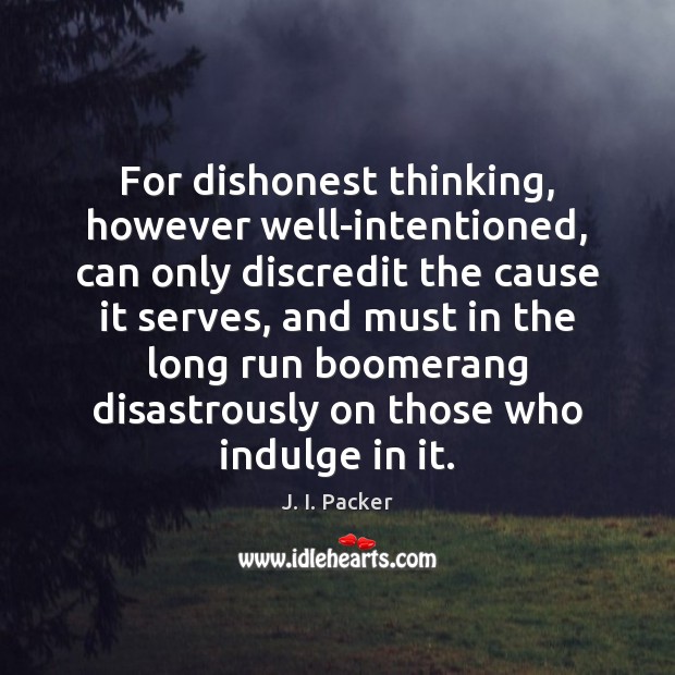 For dishonest thinking, however well-intentioned, can only discredit the cause it serves, J. I. Packer Picture Quote