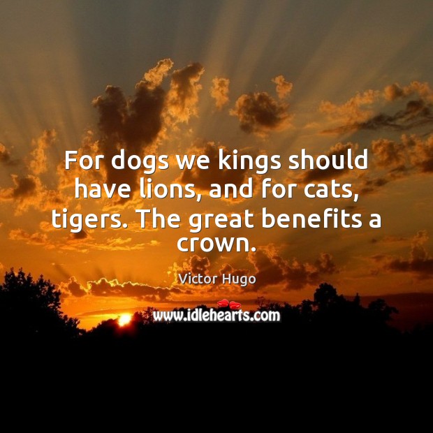 For dogs we kings should have lions, and for cats, tigers. The great benefits a crown. Victor Hugo Picture Quote