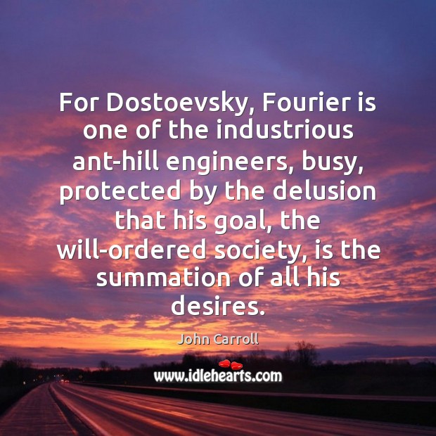 For Dostoevsky, Fourier is one of the industrious ant-hill engineers, busy, protected John Carroll Picture Quote