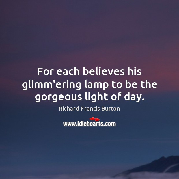 For each believes his glimm’ering lamp to be the gorgeous light of day. Richard Francis Burton Picture Quote
