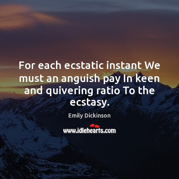For each ecstatic instant We must an anguish pay In keen and Emily Dickinson Picture Quote