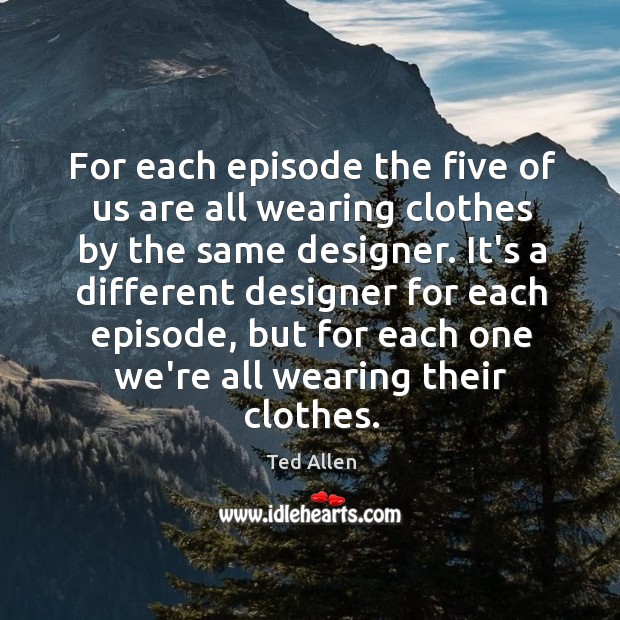 For each episode the five of us are all wearing clothes by Image