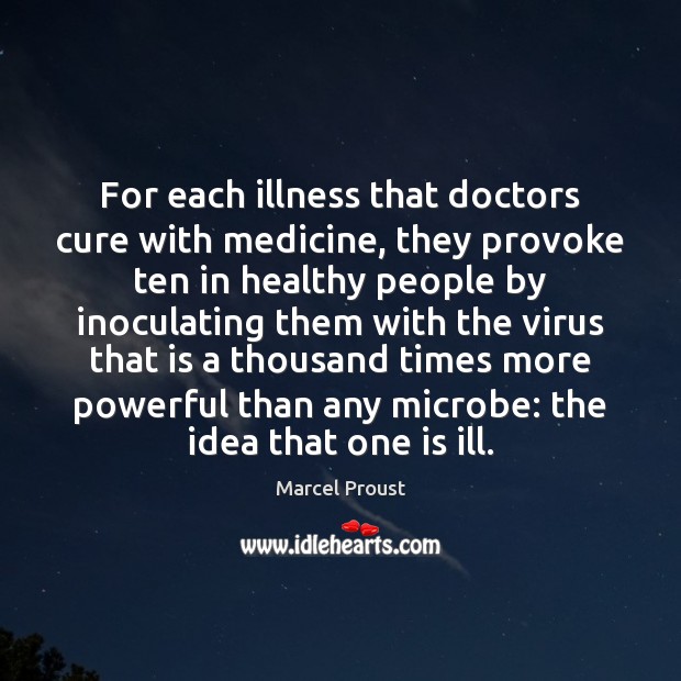 For each illness that doctors cure with medicine, they provoke ten in Marcel Proust Picture Quote